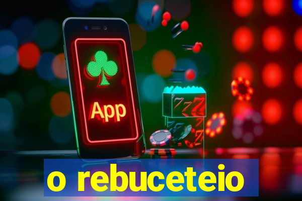o rebuceteio